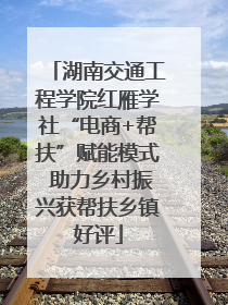 湖南交通工程学院红雁学社“电商+帮扶”赋能模式 助力乡村振兴获帮扶乡镇好评