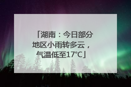 湖南：今日部分地区小雨转多云，气温低至17℃