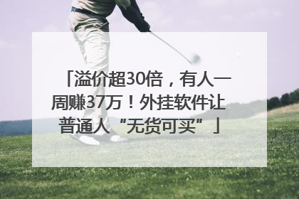 溢价超30倍，有人一周赚37万！外挂软件让普通人“无货可买”