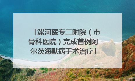 漯河医专二附院（市骨科医院）完成首例阿尔茨海默病手术治疗