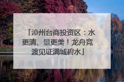 漳州台商投资区：水更清、景更美！龙舟竞渡见证满城碧水
