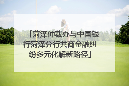 菏泽仲裁办与中国银行菏泽分行共商金融纠纷多元化解新路径
