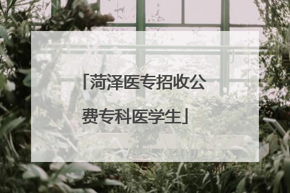菏泽医专招收公费专科医学生