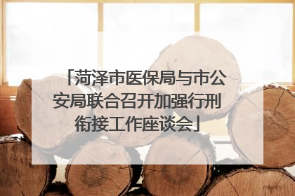 菏泽市医保局与市公安局联合召开加强行刑衔接工作座谈会