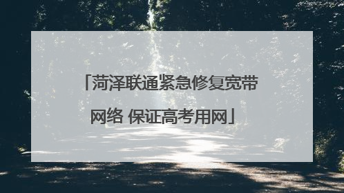 菏泽联通紧急修复宽带网络 保证高考用网