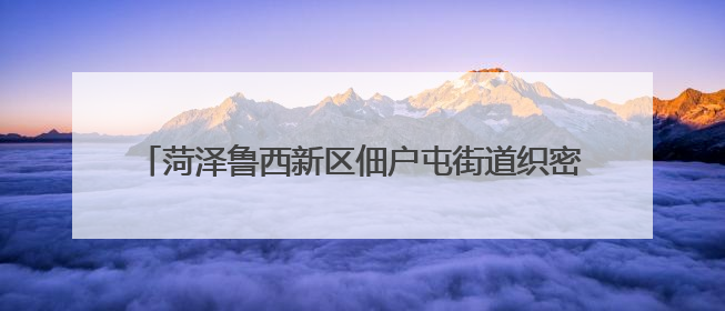 菏泽鲁西新区佃户屯街道织密服务网 助力学子逐梦考场