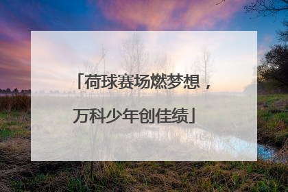 荷球赛场燃梦想，万科少年创佳绩