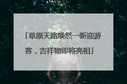 草原天路焕然一新迎游客，吉祥物即将亮相