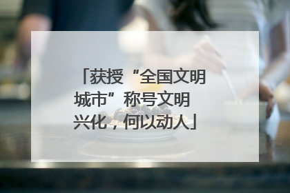 获授“全国文明城市”称号文明 兴化，何以动人