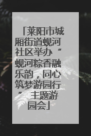 莱阳市城厢街道蚬河社区举办“蚬河粽香融乐韵，同心筑梦游园行” 主题游园会