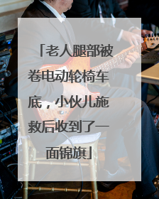 老人腿部被卷电动轮椅车底，小伙儿施救后收到了一面锦旗