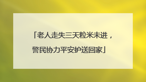 老人走失三天粒米未进，警民协力平安护送回家