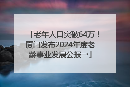 老年人口突破64万！厦门发布2024年度老龄事业发展公报→