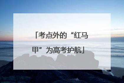 考点外的“红马甲”为高考护航