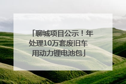 聊城项目公示！年处理10万套废旧车用动力锂电池包