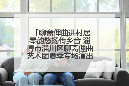 聊斋俚曲进村居 琴韵悠扬传乡音 淄博市淄川区聊斋俚曲艺术团夏季专场演出在杏园子村举行