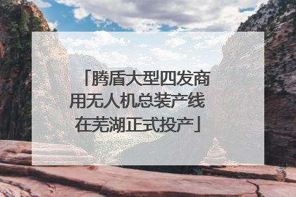 腾盾大型四发商用无人机总装产线在芜湖正式投产
