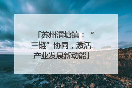 苏州渭塘镇：“三链”协同，激活产业发展新动能