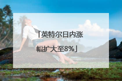 英特尔日内涨幅扩大至8%