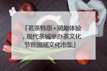 茗茶特惠+潮趣体验，现代茶城举办茶文化节暨国潮文化市集