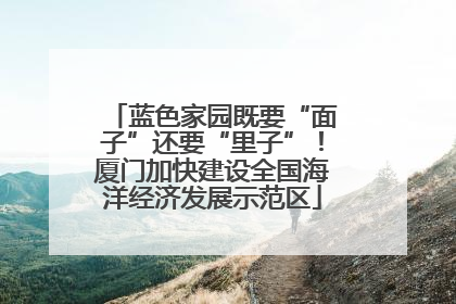 蓝色家园既要“面子”还要“里子”！厦门加快建设全国海洋经济发展示范区