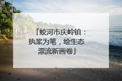 蛟河市庆岭镇：执桨为笔，绘生态漂流新画卷