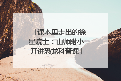课本里走出的徐星院士：山师附小开讲恐龙科普课
