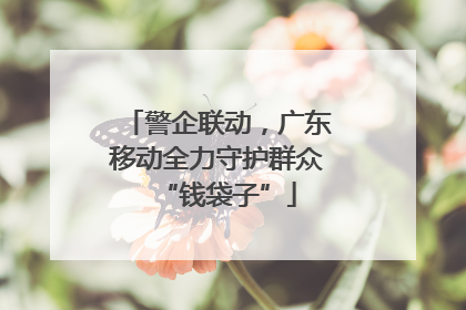警企联动，广东移动全力守护群众“钱袋子”