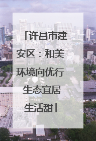 许昌市建安区：和美环境向优行 生态宜居生活甜