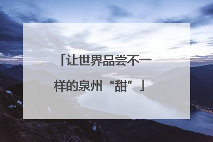 让世界品尝不一样的泉州“甜”