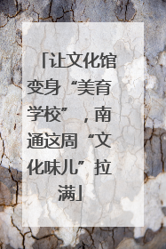让文化馆变身“美育学校”，南通这周“文化味儿”拉满