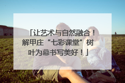 让艺术与自然融合！解甲庄“七彩课堂”树叶为幕书写美好！