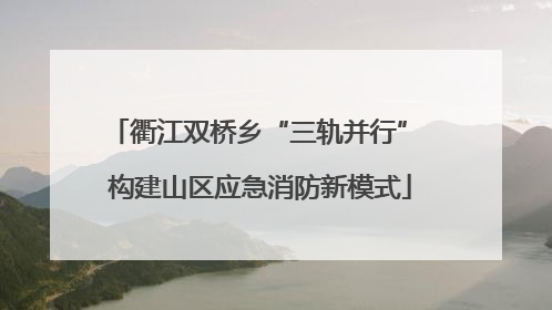 衢江双桥乡“三轨并行” 构建山区应急消防新模式