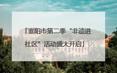 襄阳市第二季“非遗进社区”活动盛大开启