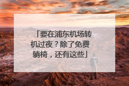 要在浦东机场转机过夜？除了免费躺椅，还有这些