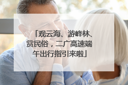 观云海、游峰林、赏民俗，二广高速端午出行指引来啦