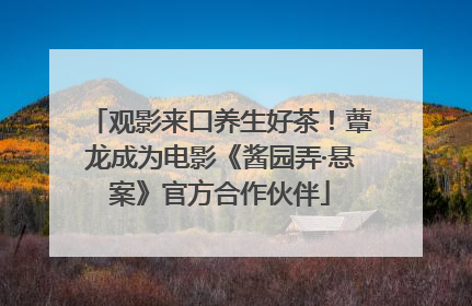 观影来口养生好茶！蕈龙成为电影《酱园弄·悬案》官方合作伙伴