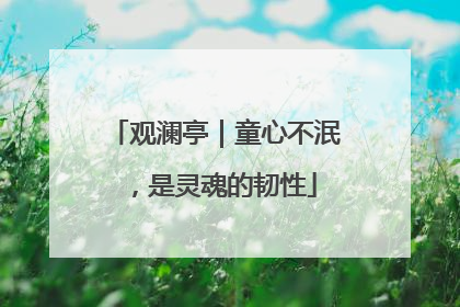 观澜亭｜童心不泯，是灵魂的韧性