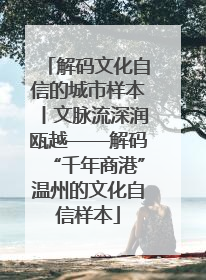 解码文化自信的城市样本丨文脉流深润瓯越——解码“千年商港”温州的文化自信样本