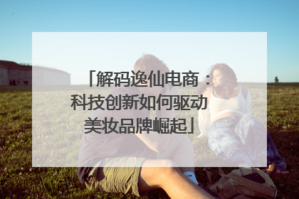 解码逸仙电商：科技创新如何驱动美妆品牌崛起