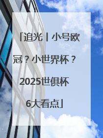 追光丨小号欧冠？小世界杯？2025世俱杯6大看点