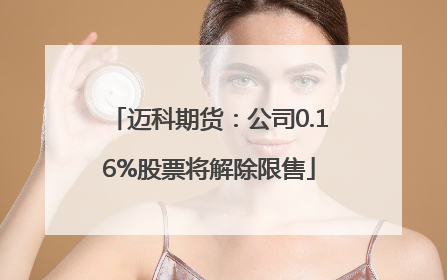 迈科期货：公司0.16%股票将解除限售