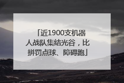 近1900支机器人战队集结光谷，比拼罚点球、障碍跑