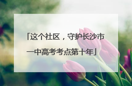 这个社区，守护长沙市一中高考考点第十年