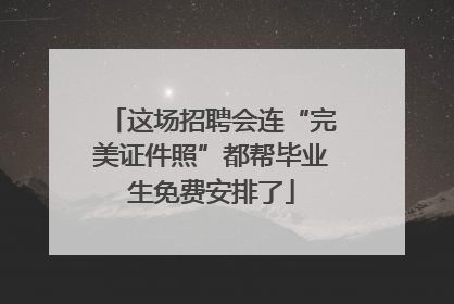这场招聘会连“完美证件照”都帮毕业生免费安排了