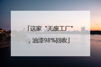 这家“无废工厂”，油漆98%回收