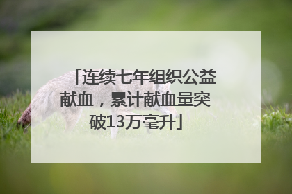 连续七年组织公益献血，累计献血量突破13万毫升