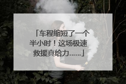 车程缩短了一个半小时！这场极速救援真给力……