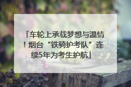 车轮上承载梦想与温情！烟台“铁骑护考队”连续5年为考生护航