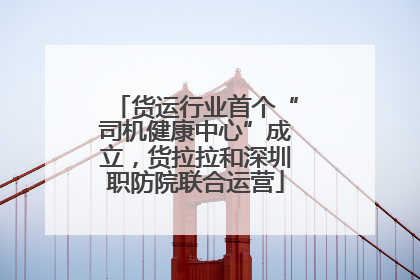 货运行业首个“司机健康中心”成立，货拉拉和深圳职防院联合运营